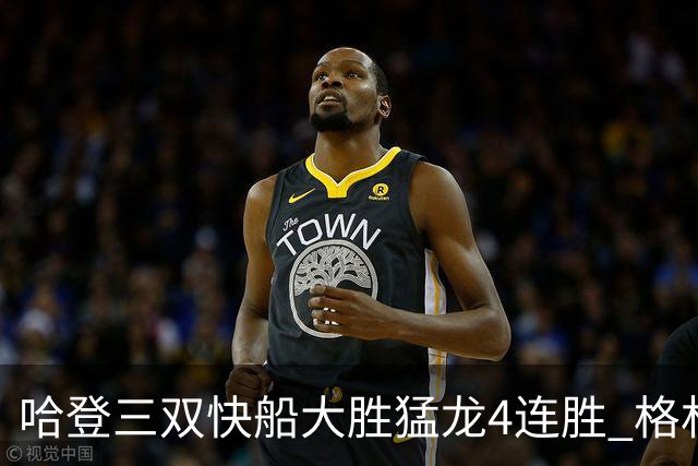 哈登三双快船大胜猛龙4连胜 格林36分火箭灭蜂