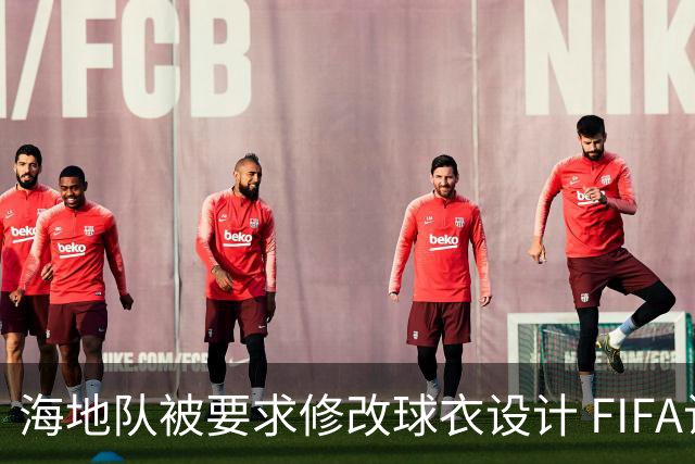 海地队被要求修改球衣设计 FIFA认定部分图案有政治元素